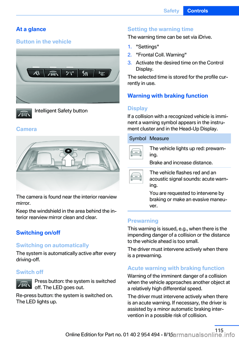 BMW 650I XDRIVE COUPE 2016 Owners Manual At a glance
Button in the vehicle
Intelligent Safety button
Camera
The camera is found near the interior rearview
mirror.
Keep the windshield in the area behind the in‐
terior rearview mirror clean BMW 650I XDRIVE COUPE 2016 Owners Manual At a glance
Button in the vehicle
Intelligent Safety button
Camera
The camera is found near the interior rearview
mirror.
Keep the windshield in the area behind the in‐
terior rearview mirror clean