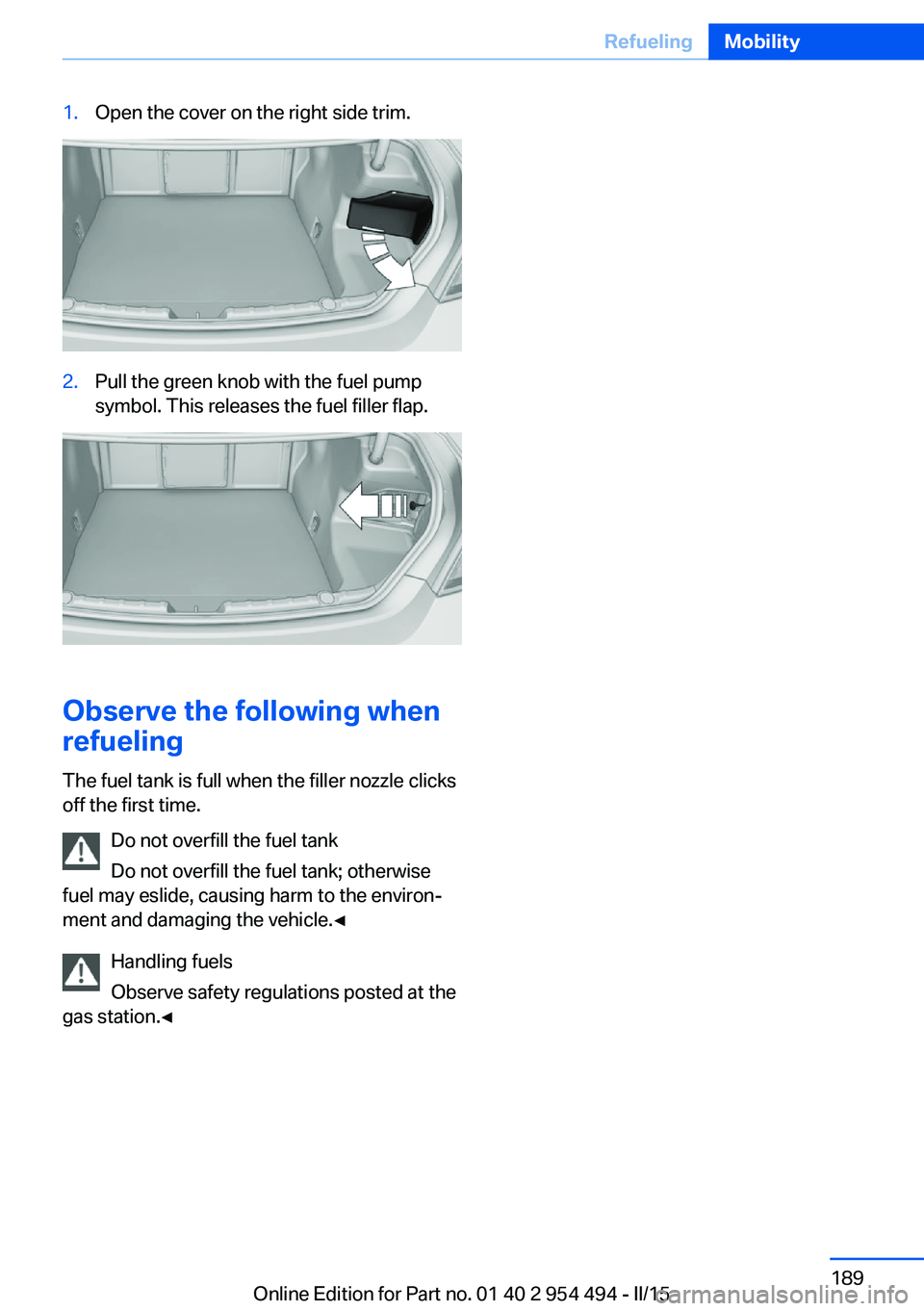 BMW 650I XDRIVE COUPE 2016  Owners Manual 1.Open the cover on the right side trim.2.Pull the green knob with the fuel pump
symbol. This releases the fuel filler flap.
Observe the following when
refueling
The fuel tank is full when the filler 