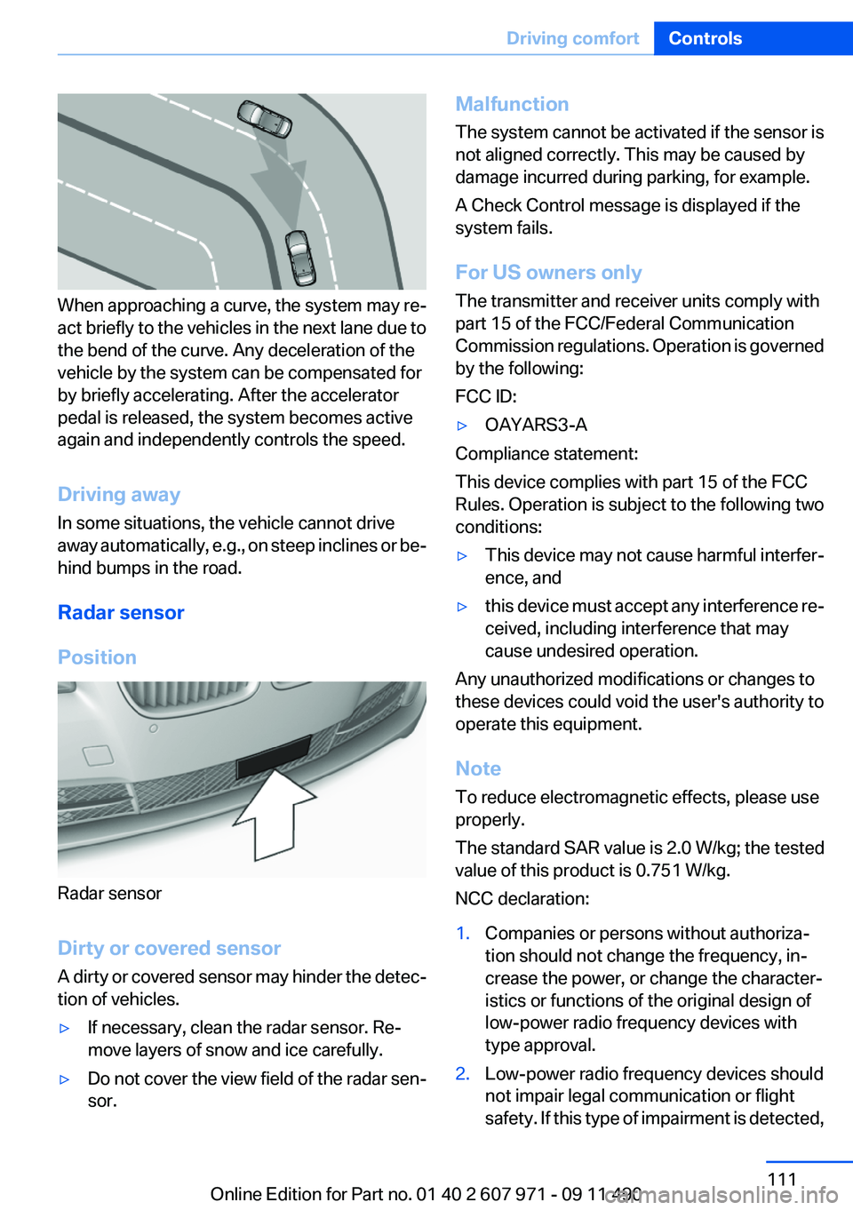 BMW 650I XDRIVE COUPE 2012  Owners Manual When approaching a curve, the system may re‐
act briefly to the vehicles in the next lane due to
the bend of the curve. Any deceleration of the
vehicle by the system can be compensated for
by briefl