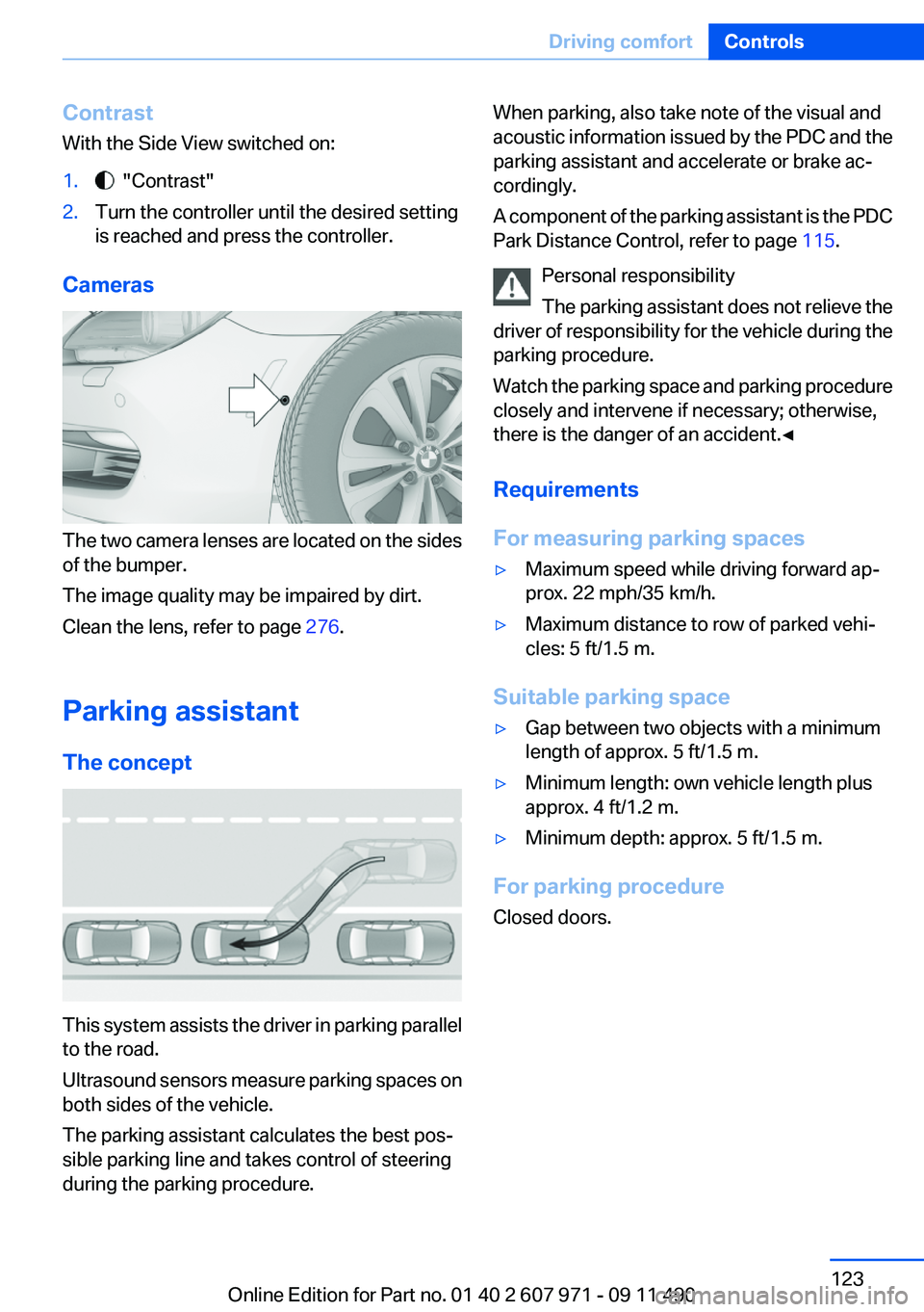 BMW 650I XDRIVE COUPE 2012  Owners Manual Contrast
With the Side View switched on:1.  "Contrast"2.Turn the controller until the desired setting
is reached and press the controller.
Cameras
The two camera lenses are located on the side