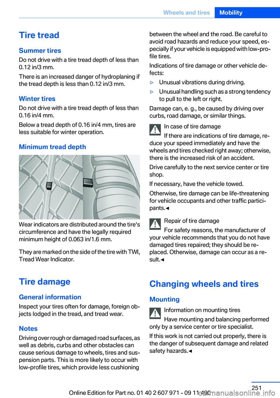 BMW 650I XDRIVE COUPE 2012  Owners Manual Tire tread
Summer tires
Do not drive with a tire tread depth of less than
0.12 in/3 mm.
There is an increased danger of hydroplaning if
the tread depth is less than 0.12 in/3 mm.
Winter tires
Do not d