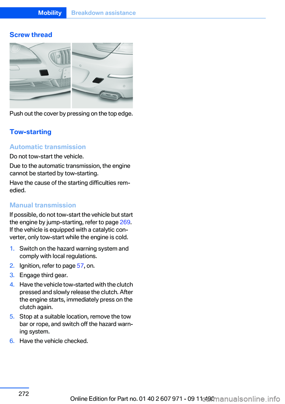 BMW 650I XDRIVE COUPE 2012  Owners Manual Screw thread
Push out the cover by pressing on the top edge.
Tow-starting
Automatic transmission
Do not tow-start the vehicle.
Due to the automatic transmission, the engine
cannot be started by tow-st