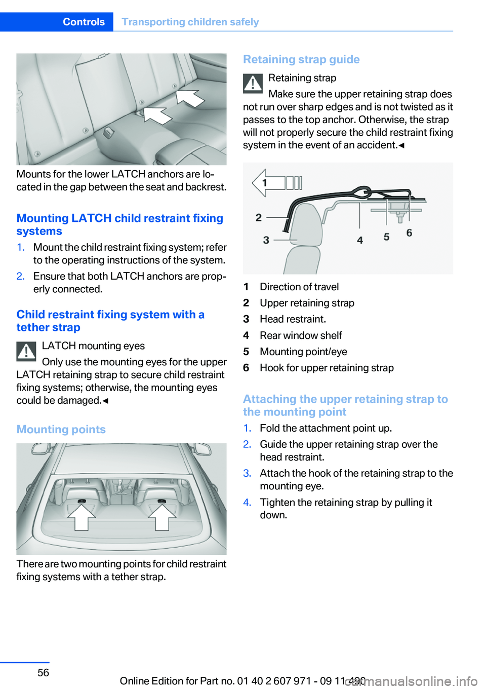 BMW 650I XDRIVE COUPE 2012  Owners Manual Mounts for the lower LATCH anchors are lo‐
cated in the gap between the seat and backrest.
Mounting LATCH child restraint fixing
systems
1.Mount the child restraint fixing system; refer
to the opera