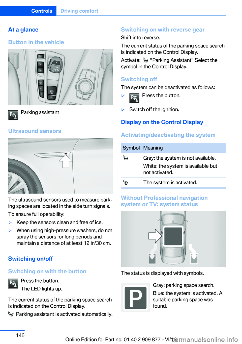 BMW 650I XDRIVE GRAN COUPE 2014  Owners Manual At a glance
Button in the vehicle
Parking assistant
Ultrasound sensors
The ultrasound sensors used to measure park‐
ing spaces are located in the side turn signals.
To ensure full operability:
▷Ke