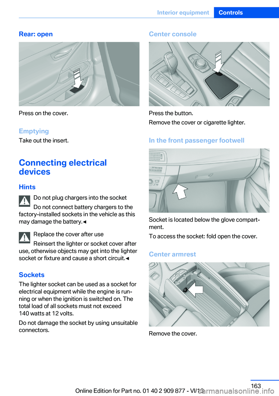 BMW 650I XDRIVE GRAN COUPE 2014 Owners Manual Rear: open
Press on the cover.
Emptying Take out the insert.
Connecting electrical devices
Hints Do not plug chargers into the socket
Do not connect battery chargers to the
factory-installed sockets i BMW 650I XDRIVE GRAN COUPE 2014 Owners Manual Rear: open
Press on the cover.
Emptying Take out the insert.
Connecting electrical devices
Hints Do not plug chargers into the socket
Do not connect battery chargers to the
factory-installed sockets i