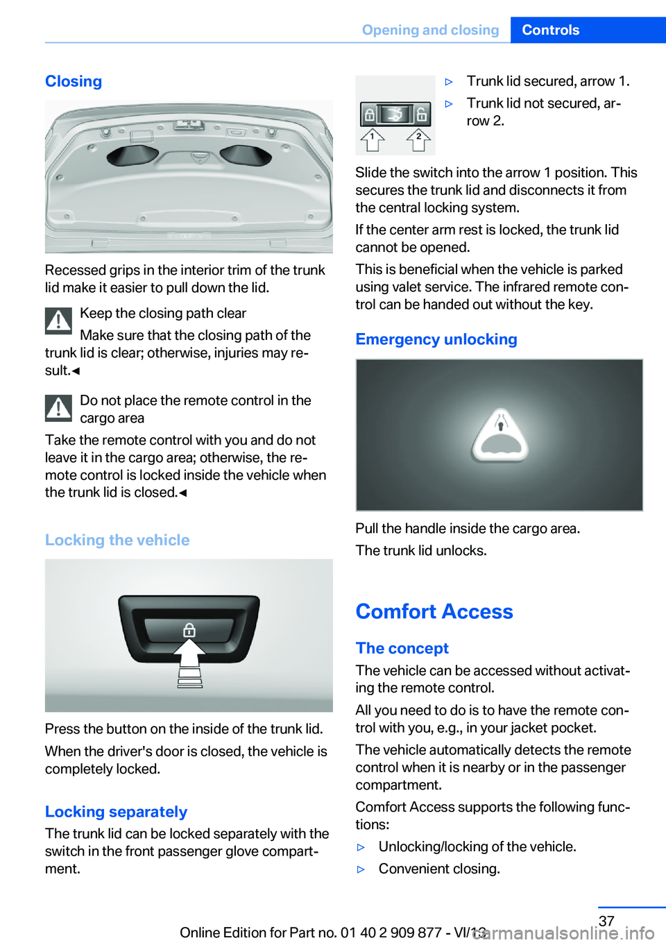 BMW 650I XDRIVE GRAN COUPE 2014 Owners Manual Closing
Recessed grips in the interior trim of the trunk
lid make it easier to pull down the lid.
Keep the closing path clear
Make sure that the closing path of the
trunk lid is clear; otherwise, inju BMW 650I XDRIVE GRAN COUPE 2014 Owners Manual Closing
Recessed grips in the interior trim of the trunk
lid make it easier to pull down the lid.
Keep the closing path clear
Make sure that the closing path of the
trunk lid is clear; otherwise, inju