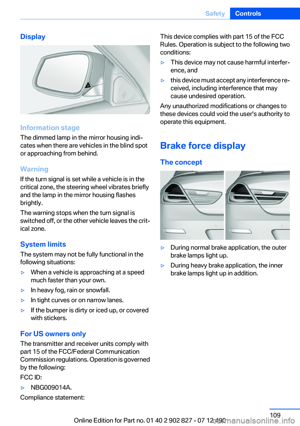 BMW 650I XDRIVE GRAN COUPE 2013 Owners Manual Display
Information stage
The dimmed lamp in the mirror housing indi‐
cates when there are vehicles in the blind spot
or approaching from behind.
Warning
If the turn signal is set while a vehicle is BMW 650I XDRIVE GRAN COUPE 2013 Owners Manual Display
Information stage
The dimmed lamp in the mirror housing indi‐
cates when there are vehicles in the blind spot
or approaching from behind.
Warning
If the turn signal is set while a vehicle is