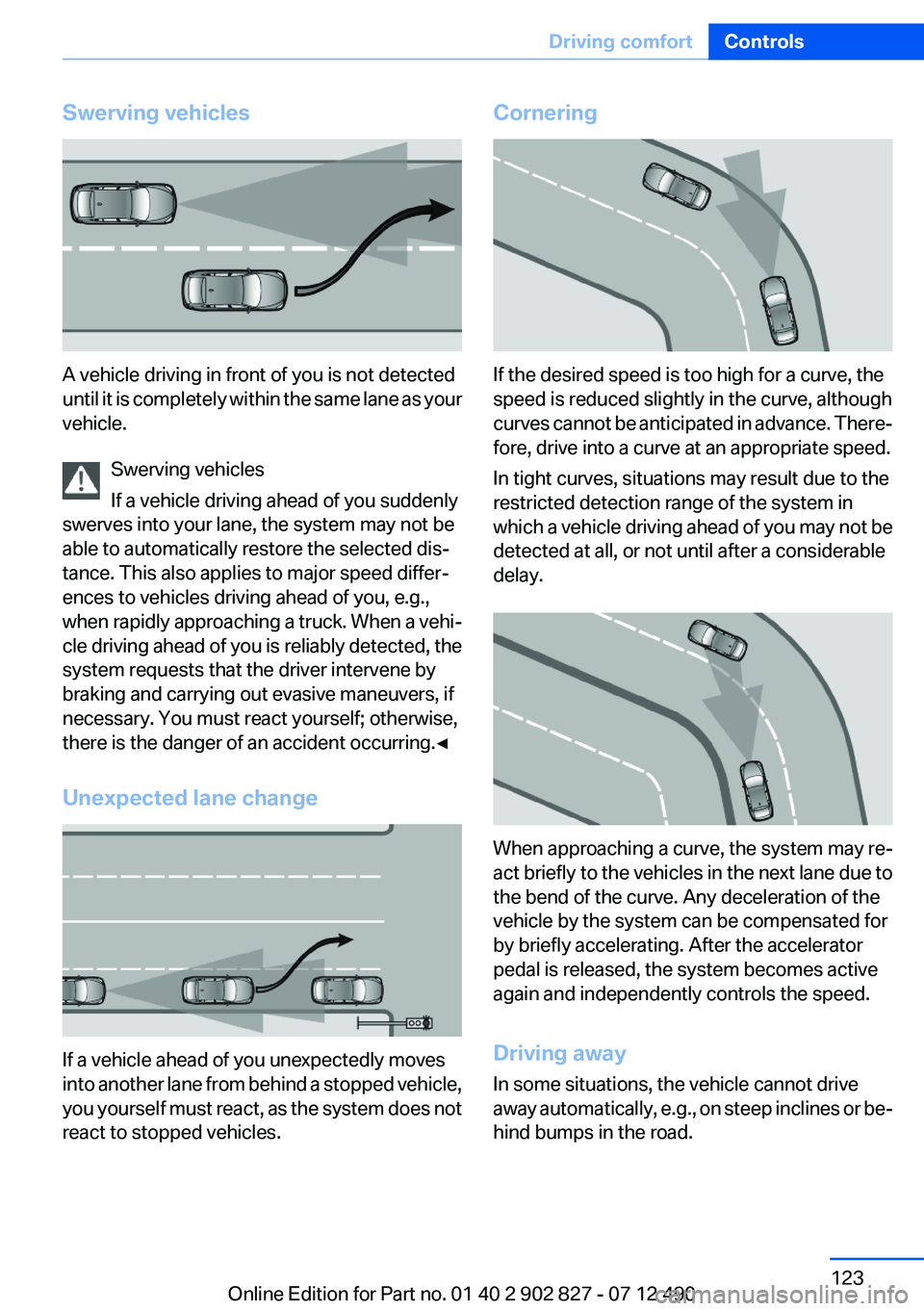 BMW 650I XDRIVE GRAN COUPE 2013 Owners Manual Swerving vehicles
A vehicle driving in front of you is not detected
until it is completely within the same lane as your
vehicle.
Swerving vehicles
If a vehicle driving ahead of you suddenly
swerves in BMW 650I XDRIVE GRAN COUPE 2013 Owners Manual Swerving vehicles
A vehicle driving in front of you is not detected
until it is completely within the same lane as your
vehicle.
Swerving vehicles
If a vehicle driving ahead of you suddenly
swerves in