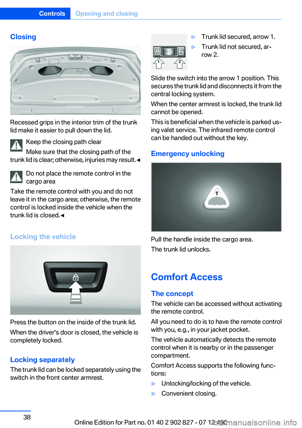 BMW 650I XDRIVE GRAN COUPE 2013 Owners Manual Closing
Recessed grips in the interior trim of the trunk
lid make it easier to pull down the lid.
Keep the closing path clear
Make sure that the closing path of the
trunk lid is clear; otherwise, inju BMW 650I XDRIVE GRAN COUPE 2013 Owners Manual Closing
Recessed grips in the interior trim of the trunk
lid make it easier to pull down the lid.
Keep the closing path clear
Make sure that the closing path of the
trunk lid is clear; otherwise, inju