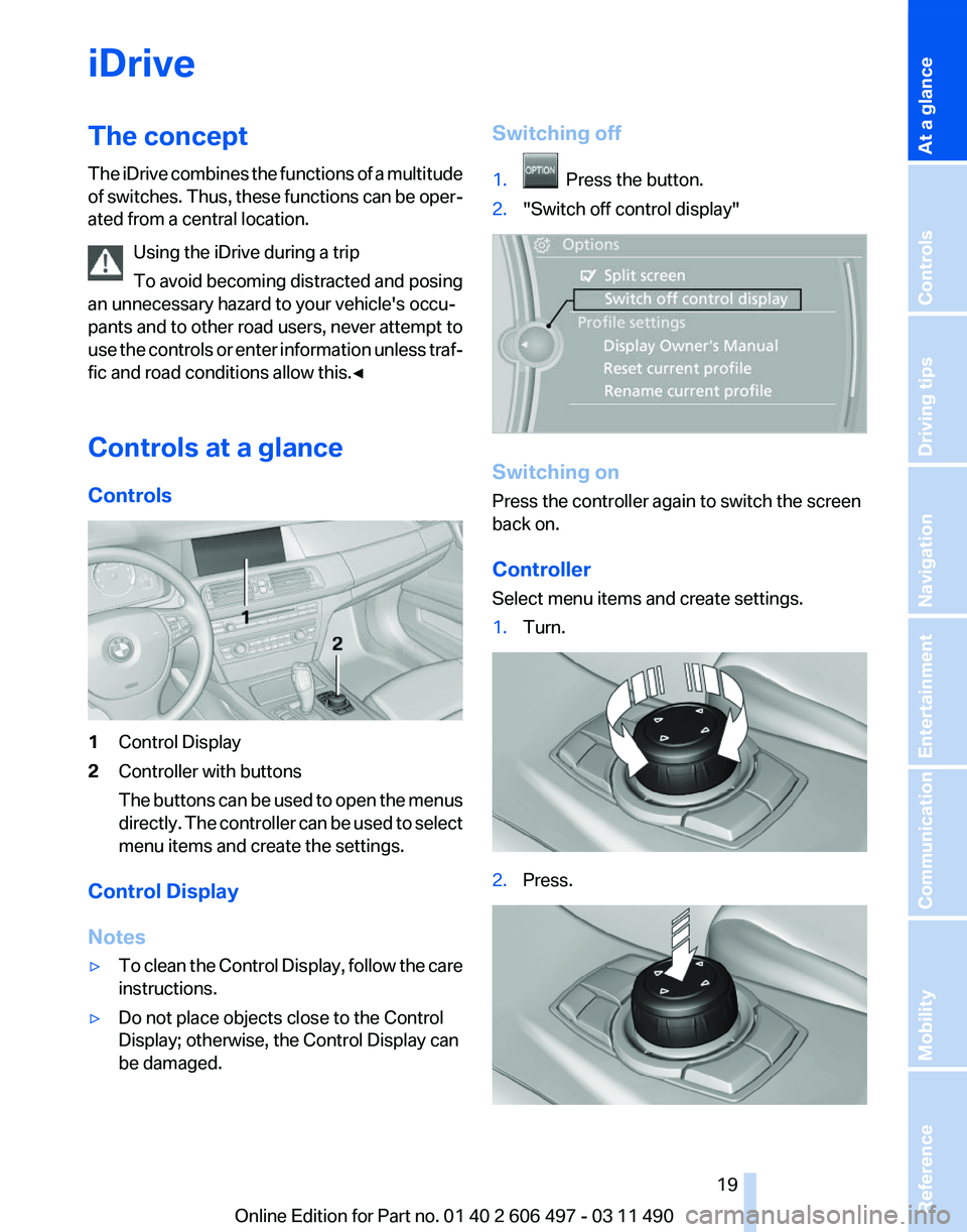 BMW 740I SEDAN 2011 Owners Manual iDrive
The concept
The
iDrive combines the functions of a multitude
of switches. Thus, these functions can be oper‐
ated from a central location.
Using the iDrive during a trip
To avoid becoming di BMW 740I SEDAN 2011 Owners Manual iDrive
The concept
The
iDrive combines the functions of a multitude
of switches. Thus, these functions can be oper‐
ated from a central location.
Using the iDrive during a trip
To avoid becoming di
