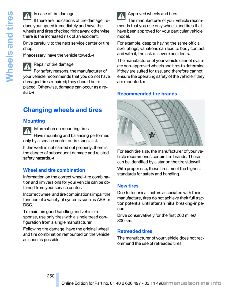 BMW 740I SEDAN 2011 Owners Manual In case of tire damage
If there are indications of tire damage, re‐
duce your speed immediately and have the
wheels
and tires checked right away; otherwise,
there is the increased risk of an accide BMW 740I SEDAN 2011 Owners Manual In case of tire damage
If there are indications of tire damage, re‐
duce your speed immediately and have the
wheels
and tires checked right away; otherwise,
there is the increased risk of an accide