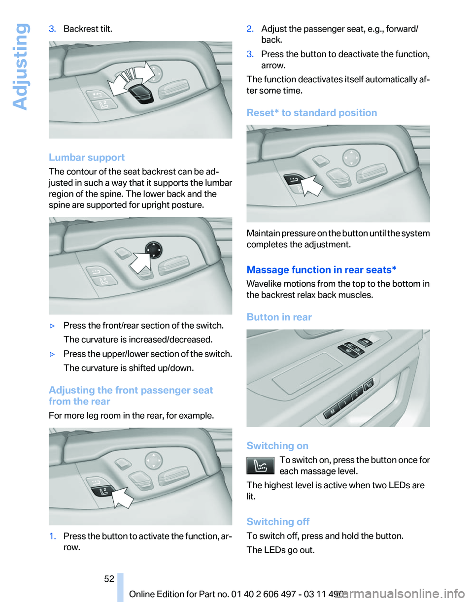 BMW 740I SEDAN 2011 Owners Manual 3.
Backrest tilt. Lumbar support
The contour of the seat backrest can be ad‐
justed in such a way that it supports the lumbar
region of the spine. The lower back and the
spine are supported for upri BMW 740I SEDAN 2011 Owners Manual 3.
Backrest tilt. Lumbar support
The contour of the seat backrest can be ad‐
justed in such a way that it supports the lumbar
region of the spine. The lower back and the
spine are supported for upri