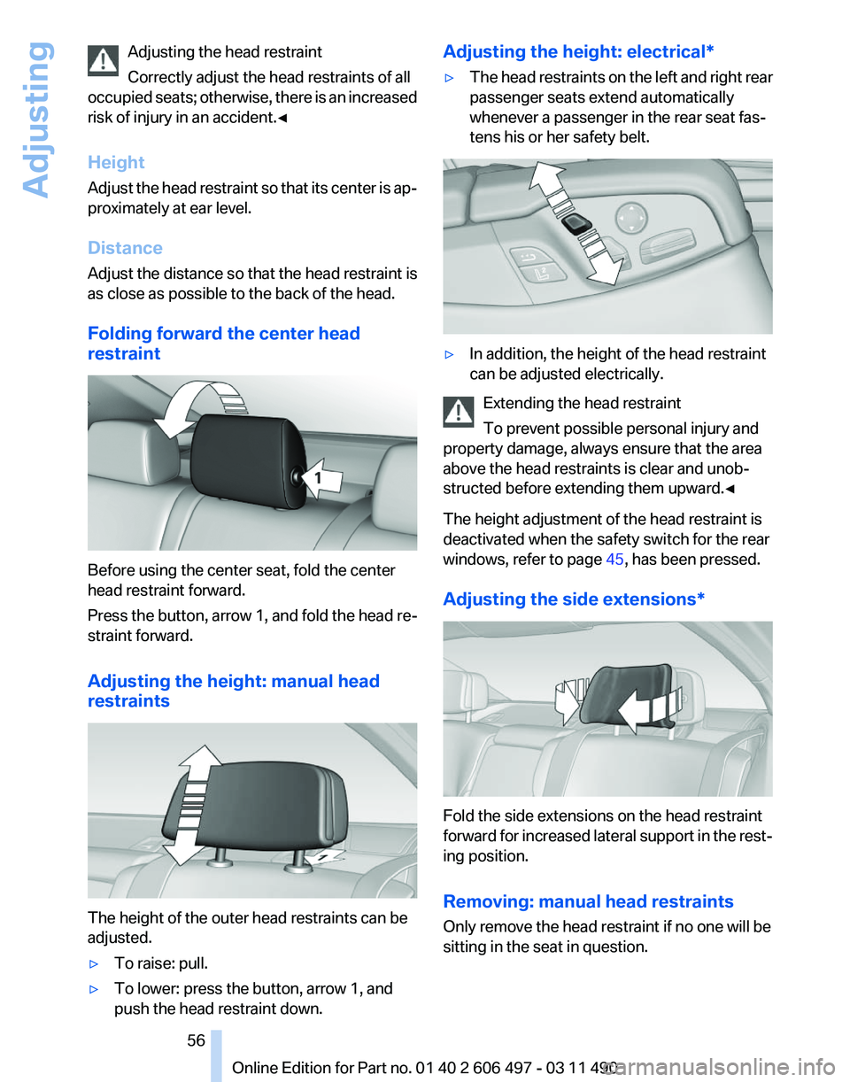 BMW 740I SEDAN 2011 Owners Manual Adjusting the head restraint
Correctly adjust the head restraints of all
occupied
seats; otherwise, there is an increased
risk of injury in an accident.◀
Height
Adjust the head restraint so that it BMW 740I SEDAN 2011 Owners Manual Adjusting the head restraint
Correctly adjust the head restraints of all
occupied
seats; otherwise, there is an increased
risk of injury in an accident.◀
Height
Adjust the head restraint so that it
