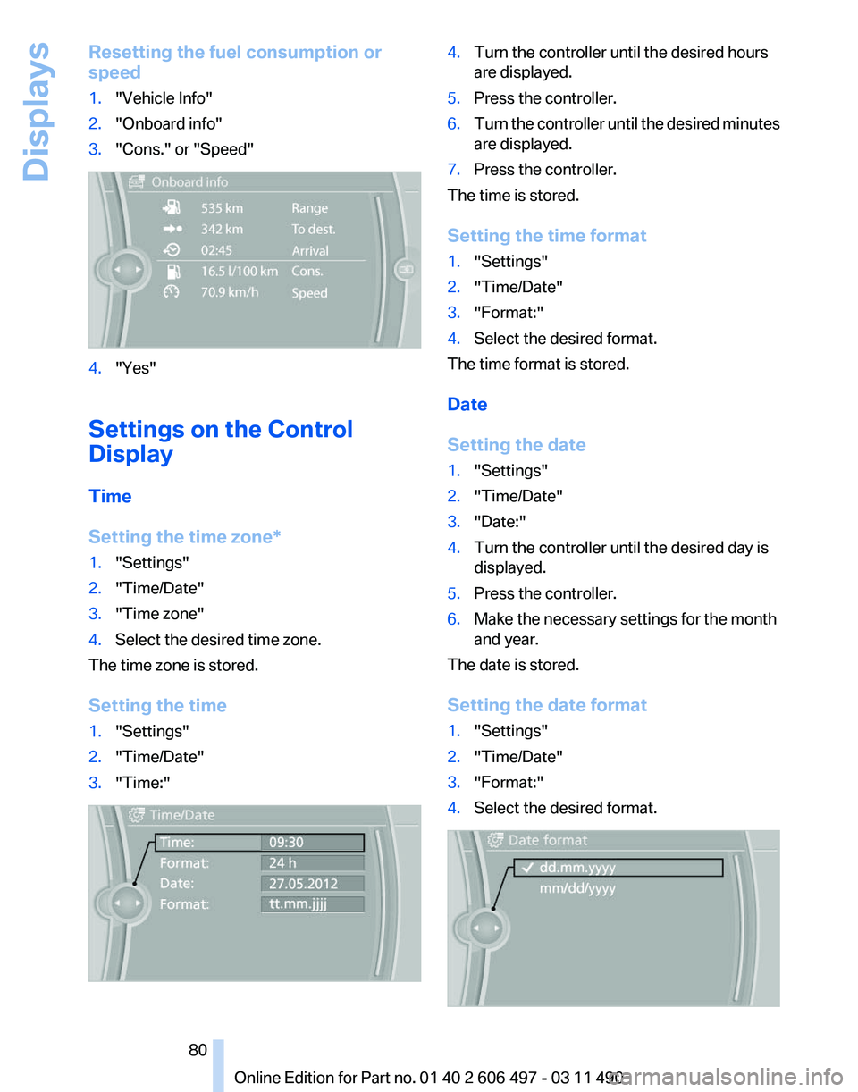 BMW 740I SEDAN 2011 Owners Manual Resetting the fuel consumption or
speed
1.
"Vehicle Info"
2. "Onboard info"
3. "Cons." or "Speed" 4.
"Yes"
Settings on the Control
Display
Time
Setting the time BMW 740I SEDAN 2011 Owners Manual Resetting the fuel consumption or
speed
1.
"Vehicle Info"
2. "Onboard info"
3. "Cons." or "Speed" 4.
"Yes"
Settings on the Control
Display
Time
Setting the time