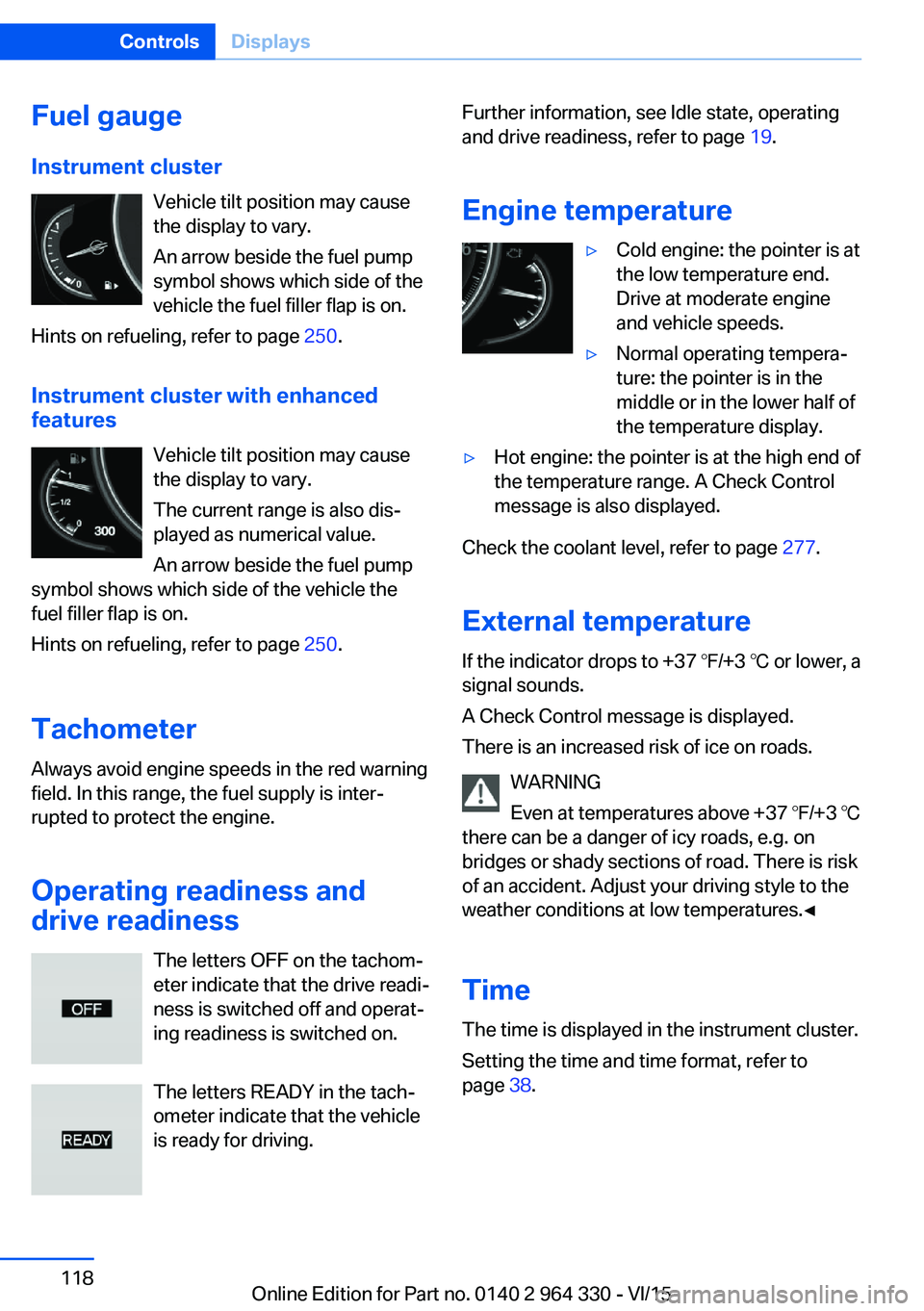 BMW 740LD XDRIVE SEDAN 2015 Owners Manual Fuel gauge
Instrument cluster Vehicle tilt position may cause
the display to vary.
An arrow beside the fuel pump
symbol shows which side of the
vehicle the fuel filler flap is on.
Hints on refueling, BMW 740LD XDRIVE SEDAN 2015 Owners Manual Fuel gauge
Instrument cluster Vehicle tilt position may cause
the display to vary.
An arrow beside the fuel pump
symbol shows which side of the
vehicle the fuel filler flap is on.
Hints on refueling,