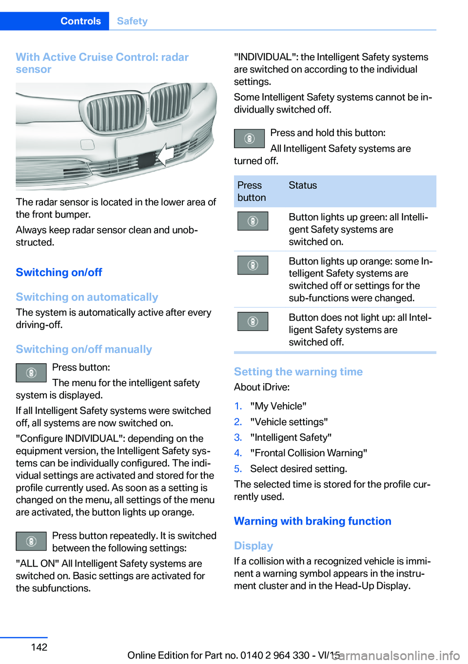 BMW 740LD XDRIVE SEDAN 2015 Owners Manual With Active Cruise Control: radar
sensor
The radar sensor is located in the lower area of
the front bumper.
Always keep radar sensor clean and unob‐
structed.
Switching on/off
Switching on automatic BMW 740LD XDRIVE SEDAN 2015 Owners Manual With Active Cruise Control: radar
sensor
The radar sensor is located in the lower area of
the front bumper.
Always keep radar sensor clean and unob‐
structed.
Switching on/off
Switching on automatic