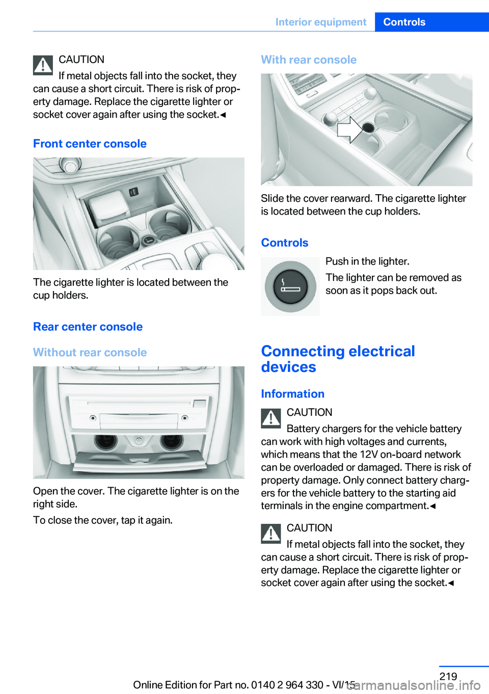 BMW 740LD XDRIVE SEDAN 2015 Owners Manual CAUTION
If metal objects fall into the socket, they
can cause a short circuit. There is risk of prop‐
erty damage. Replace the cigarette lighter or
socket cover again after using the socket.◀
Fron BMW 740LD XDRIVE SEDAN 2015 Owners Manual CAUTION
If metal objects fall into the socket, they
can cause a short circuit. There is risk of prop‐
erty damage. Replace the cigarette lighter or
socket cover again after using the socket.◀
Fron
