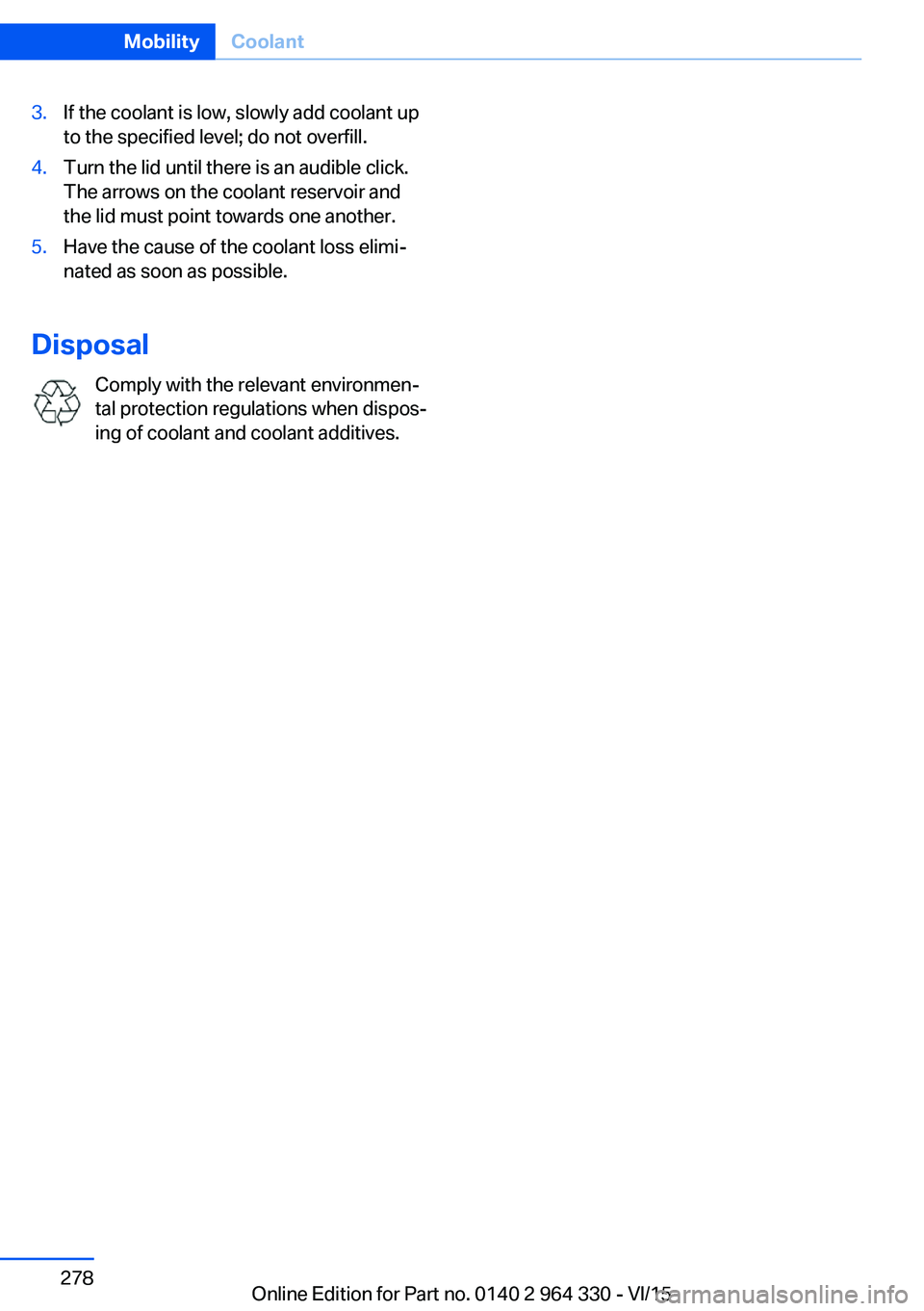 BMW 740LD XDRIVE SEDAN 2015  Owners Manual 3.If the coolant is low, slowly add coolant up
to the specified level; do not overfill.4.Turn the lid until there is an audible click.
The arrows on the coolant reservoir and
the lid must point toward