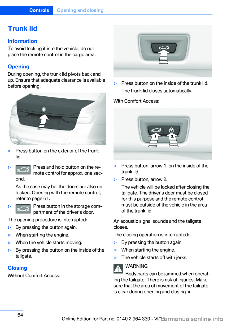 BMW 740LD XDRIVE SEDAN 2015 Owners Manual Trunk lidInformation To avoid locking it into the vehicle, do not
place the remote control in the cargo area.
Opening
During opening, the trunk lid pivots back and
up. Ensure that adequate clearance i BMW 740LD XDRIVE SEDAN 2015 Owners Manual Trunk lidInformation To avoid locking it into the vehicle, do not
place the remote control in the cargo area.
Opening
During opening, the trunk lid pivots back and
up. Ensure that adequate clearance i