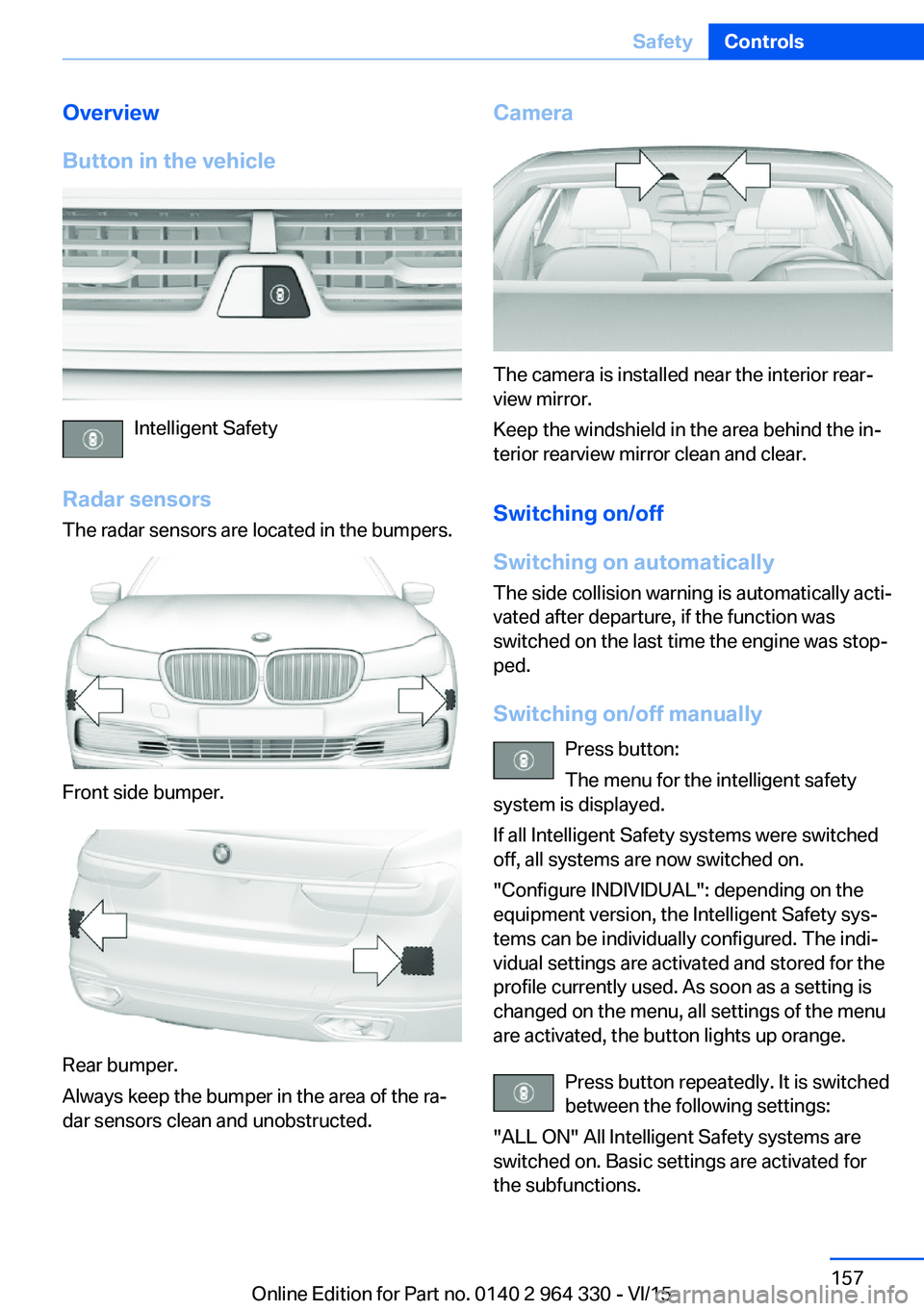 BMW 740LI SEDAN 2015  Owners Manual Overview
Button in the vehicle
Intelligent Safety
Radar sensors The radar sensors are located in the bumpers.
Front side bumper.
Rear bumper.
Always keep the bumper in the area of the ra‐
dar sensor