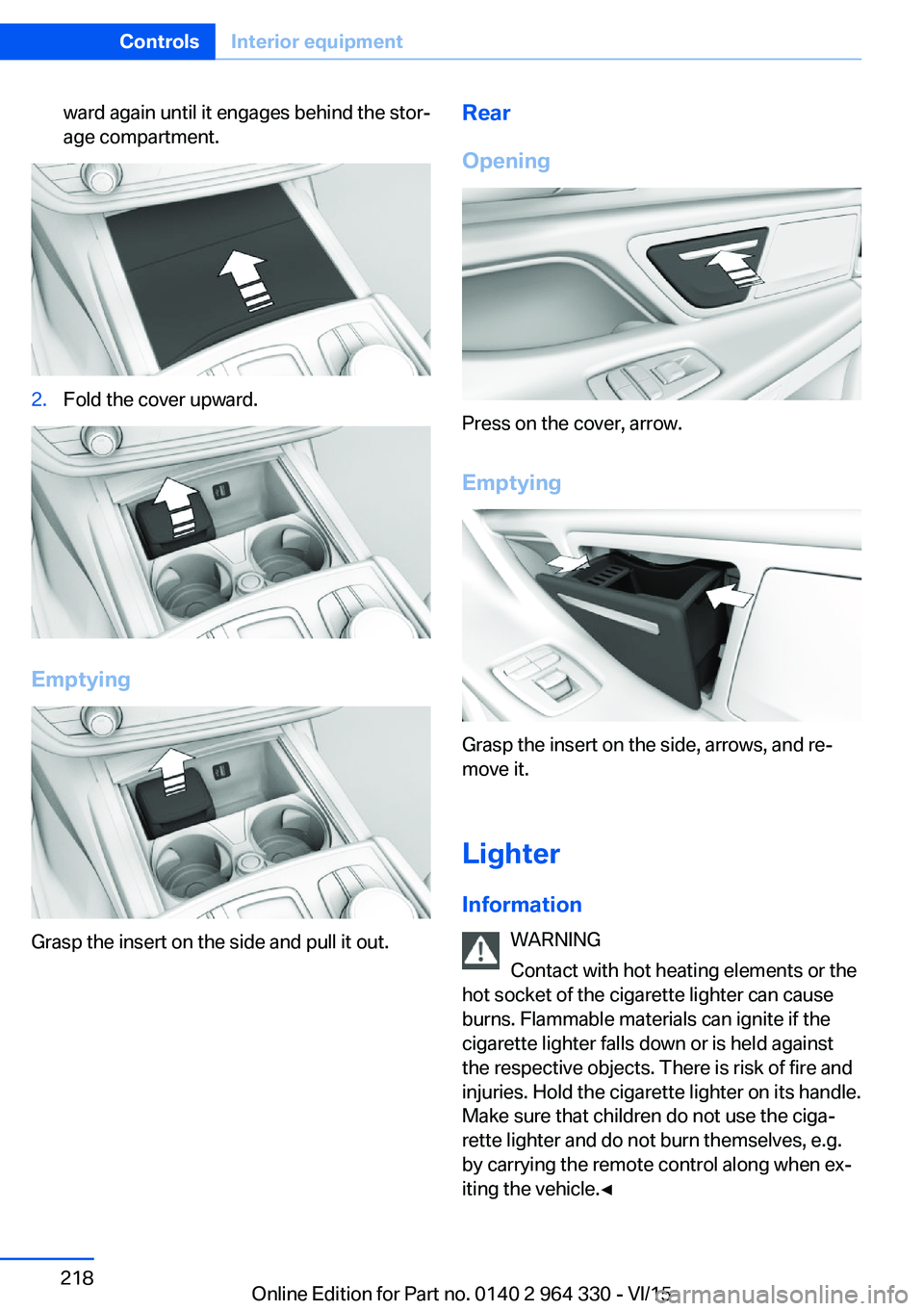 BMW 740LI SEDAN 2015  Owners Manual ward again until it engages behind the stor‐
age compartment.2.Fold the cover upward.
Emptying
Grasp the insert on the side and pull it out.
Rear
Opening
Press on the cover, arrow.
Emptying
Grasp th