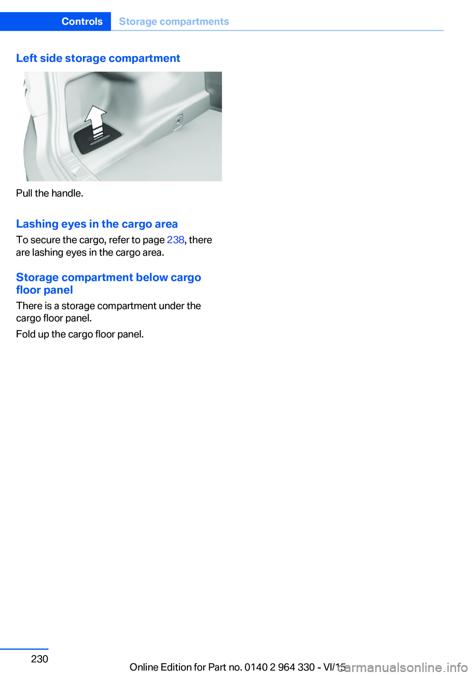 BMW 740LI SEDAN 2015  Owners Manual Left side storage compartment
Pull the handle.Lashing eyes in the cargo area
To secure the cargo, refer to page  238, there
are lashing eyes in the cargo area.
Storage compartment below cargo floor pa
