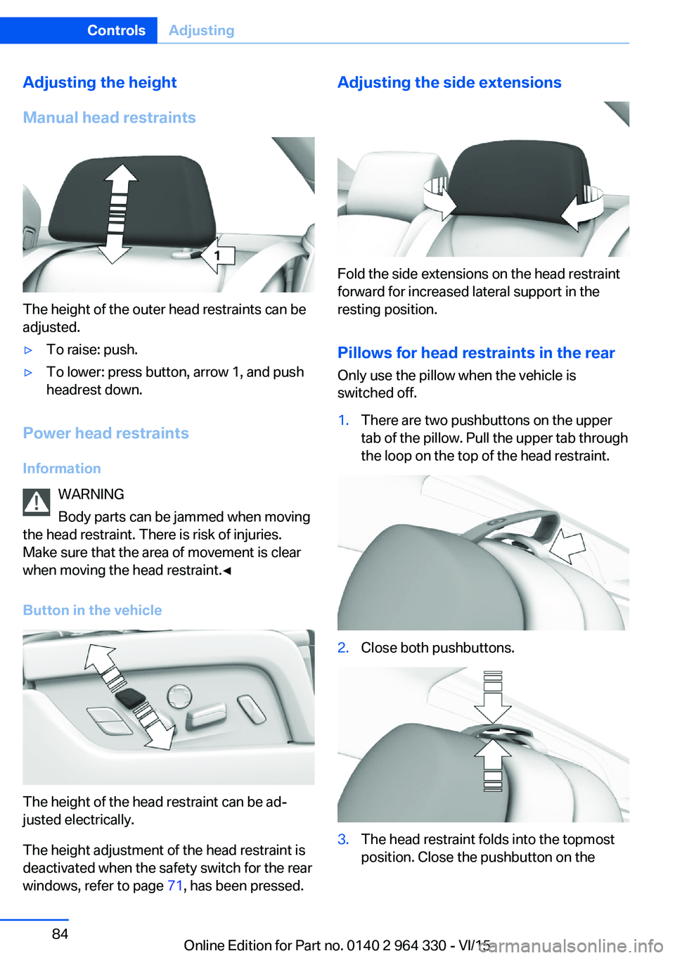 BMW 740LI SEDAN 2015 Owners Manual Adjusting the height
Manual head restraints
The height of the outer head restraints can be
adjusted.
▷To raise: push.▷To lower: press button, arrow 1, and push
headrest down.
Power head restraints BMW 740LI SEDAN 2015 Owners Manual Adjusting the height
Manual head restraints
The height of the outer head restraints can be
adjusted.
▷To raise: push.▷To lower: press button, arrow 1, and push
headrest down.
Power head restraints