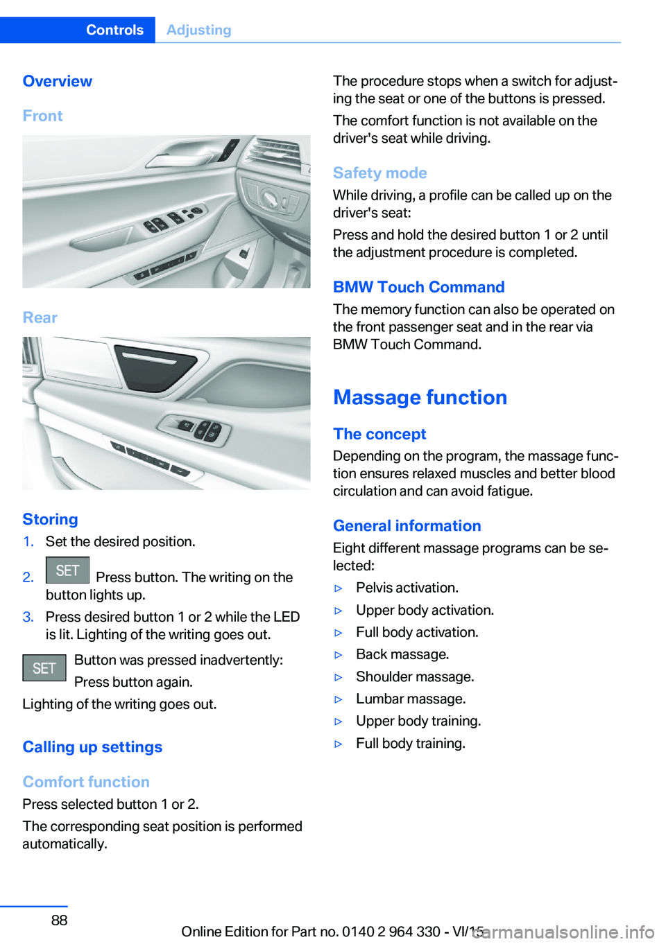 BMW 740LI SEDAN 2015 Owners Manual Overview
Front
Rear
Storing
1.Set the desired position.2. Press button. The writing on the
button lights up.3.Press desired button 1 or 2 while the LED
is lit. Lighting of the writing goes out.
Butto BMW 740LI SEDAN 2015 Owners Manual Overview
Front
Rear
Storing
1.Set the desired position.2. Press button. The writing on the
button lights up.3.Press desired button 1 or 2 while the LED
is lit. Lighting of the writing goes out.
Butto