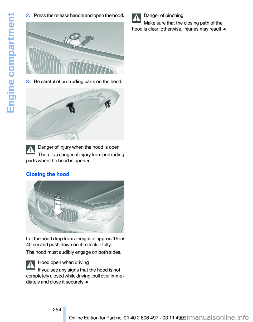 BMW 740LI SEDAN 2012  Owners Manual 2.
Press the release handle and open the hood. 3.
Be careful of protruding parts on the hood. Danger of injury when the hood is open
There 
is a danger of injury from protruding
parts when the hood is