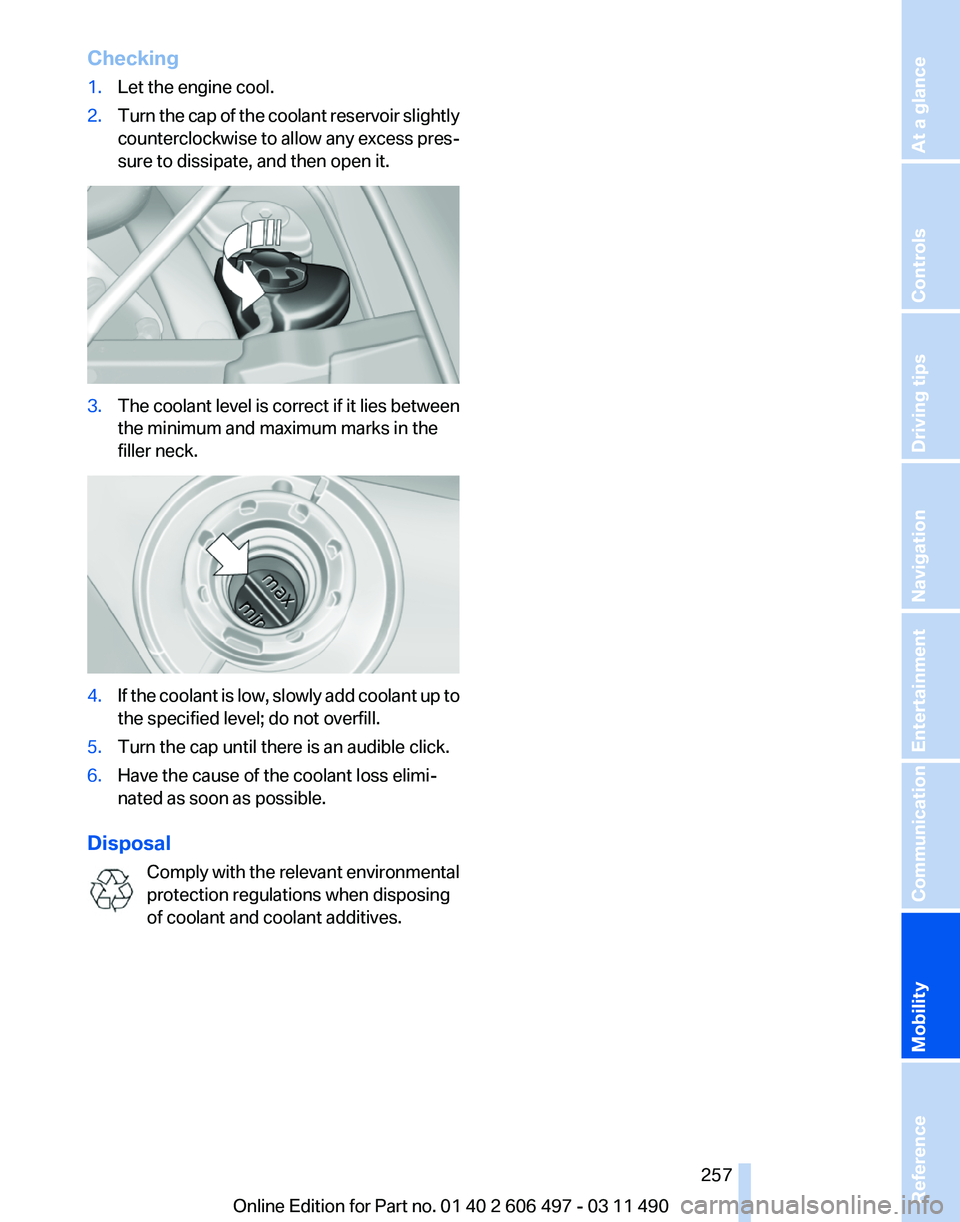 BMW 740LI SEDAN 2012  Owners Manual Checking
1.
Let the engine cool.
2. Turn the cap of the coolant reservoir slightly
counterclockwise 
to allow any excess pres‐
sure to dissipate, and then open it. 3.
The coolant level is correct if