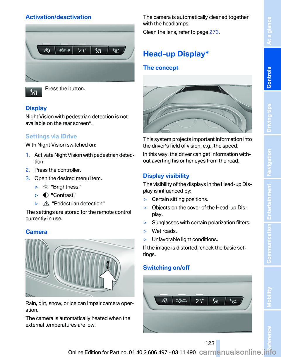 BMW 740LI SEDAN 2011 Owners Manual Activation/deactivation
Press the button.
Display
Night Vision with pedestrian detection is not
available on the
rear screen*.
Settings via iDrive
With Night Vision switched on:
1. Activate Night Vis BMW 740LI SEDAN 2011 Owners Manual Activation/deactivation
Press the button.
Display
Night Vision with pedestrian detection is not
available on the
rear screen*.
Settings via iDrive
With Night Vision switched on:
1. Activate Night Vis