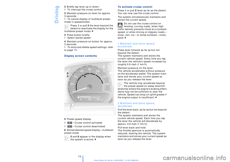 BMW 745LI SEDAN 2002  Owners Manual Driving
74 3Briefly tap lever up or down: 
>To interrupt the cruise control 
3Maintain pressure on lever for approx. 
3 seconds: 
>To cancel display of multilevel preset 
mode in speedometer. 
Press 1