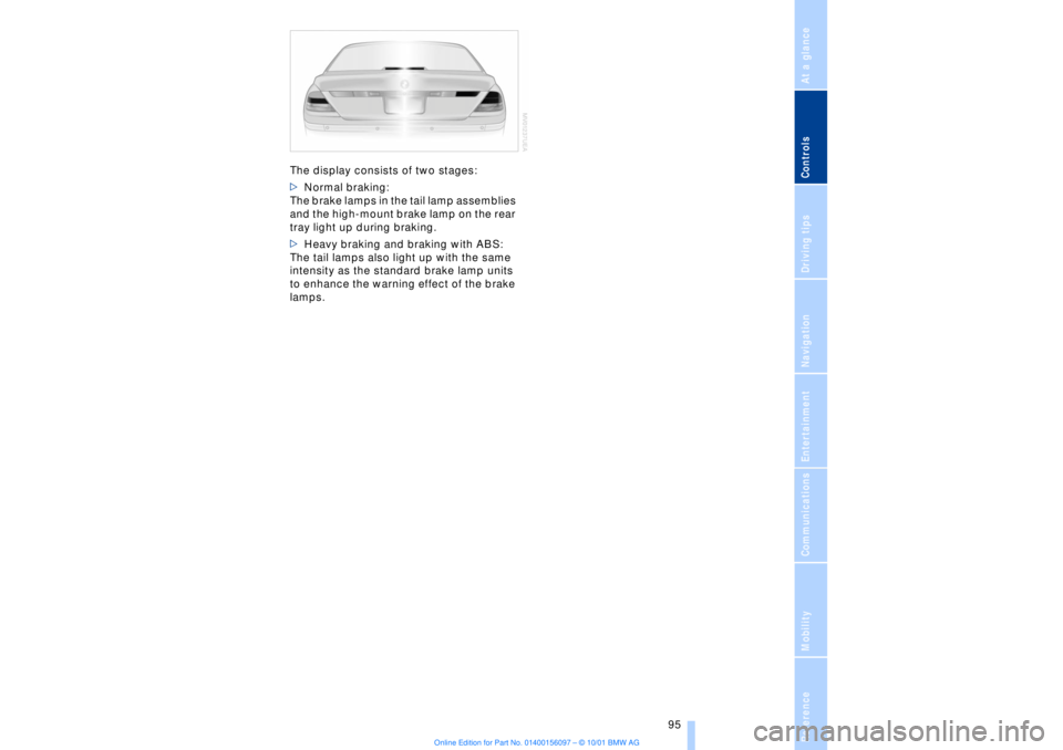 BMW 745LI SEDAN 2002  Owners Manual At a glanceControlsDriving tipsCommunicationsNavigationEntertainmentMobilityReference
 95
The display consists of two stages:
>Normal braking: 
The brake lamps in the tail lamp assemblies 
and the hig