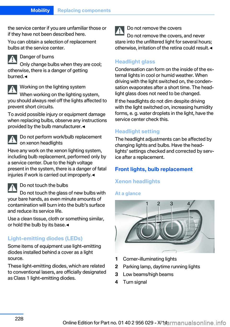 BMW 750I SEDAN 2014  Owners Manual the service center if you are unfamiliar those or
if they have not been described here.
You can obtain a selection of replacement
bulbs at the service center.
Danger of burns
Only change bulbs when th