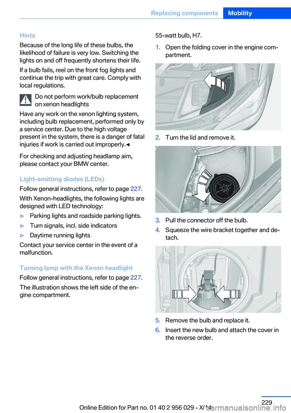 BMW 750I SEDAN 2014  Owners Manual Hints
Because of the long life of these bulbs, the
likelihood of failure is very low. Switching the
lights on and off frequently shortens their life.
If a bulb fails, reel on the front fog lights and
