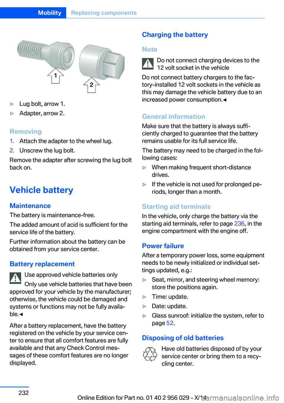 BMW 750I SEDAN 2014  Owners Manual ▷Lug bolt, arrow 1.▷Adapter, arrow 2.
Removing
1.Attach the adapter to the wheel lug.2.Unscrew the lug bolt.
Remove the adapter after screwing the lug bolt
back on.
Vehicle battery
Maintenance
The