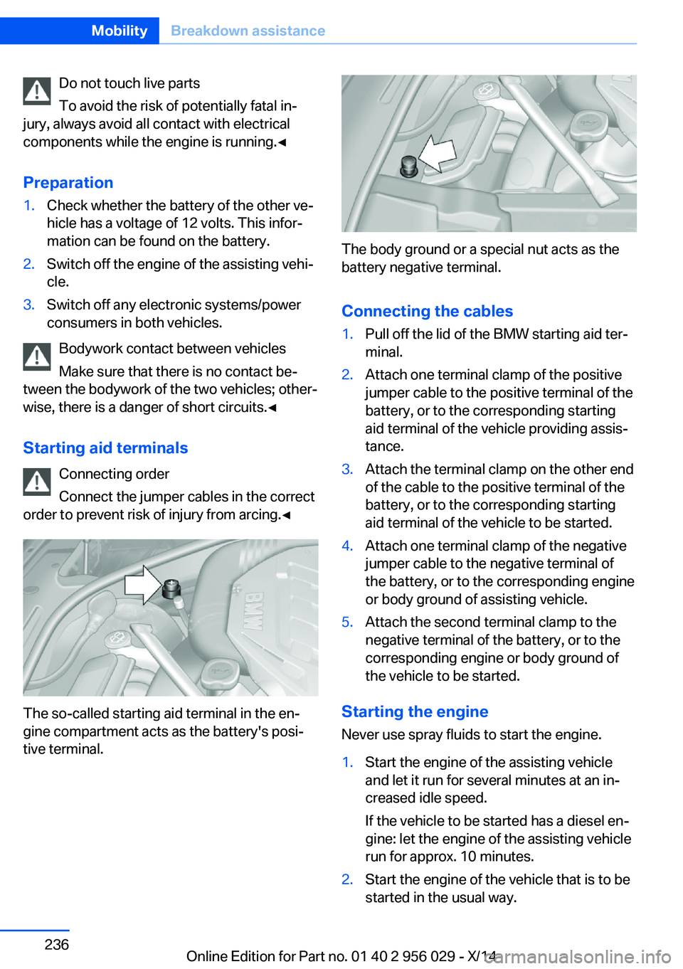 BMW 750I SEDAN 2014  Owners Manual Do not touch live parts
To avoid the risk of potentially fatal in‐
jury, always avoid all contact with electrical
components while the engine is running.◀
Preparation1.Check whether the battery of