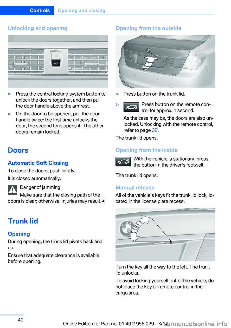 BMW 750I SEDAN 2014  Owners Manual Unlocking and opening▷Press the central locking system button to
unlock the doors together, and then pull
the door handle above the armrest.▷On the door to be opened, pull the door
handle twice: t