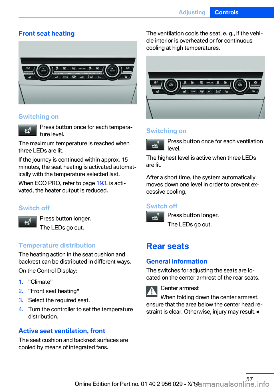 BMW 750I SEDAN 2014  Owners Manual Front seat heating
Switching onPress button once for each tempera‐
ture level.
The maximum temperature is reached when
three LEDs are lit.
If the journey is continued within approx. 15
minutes, the 