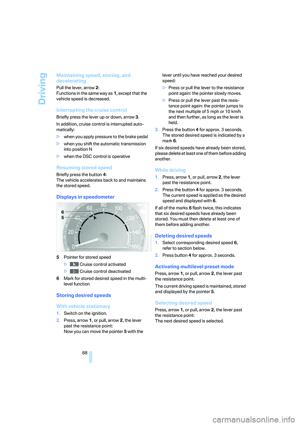 BMW 750I SEDAN 2008  Owners Manual Driving
68
Maintaining speed, storing, and 
decelerating
Pull the lever, arrow2: 
Functions in the same way as1, except that the 
vehicle speed is decreased.
Interrupting the cruise control
Briefly pr