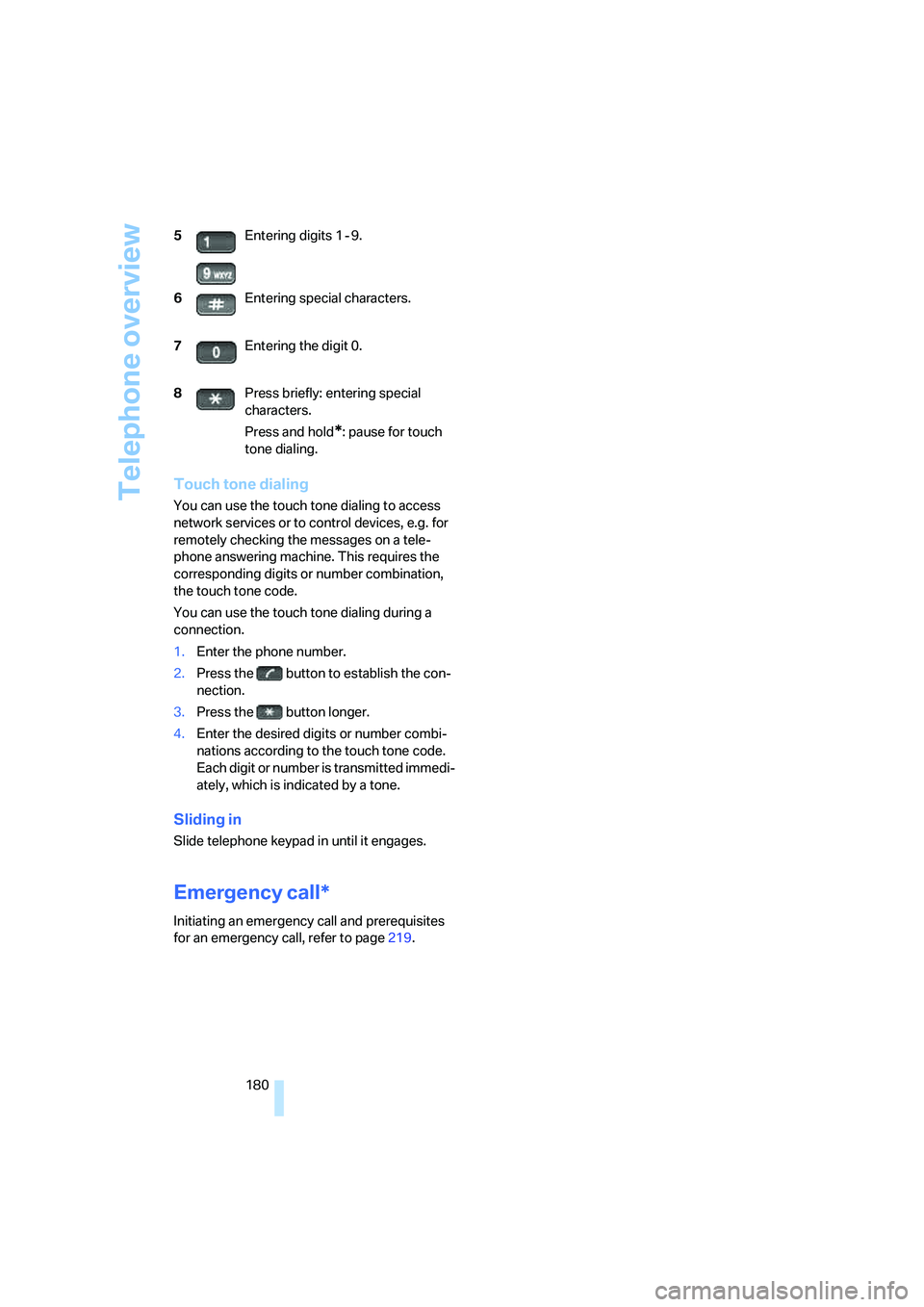 BMW 750I SEDAN 2007  Owners Manual Telephone overview
180
Touch tone dialing
You can use the touch tone dialing to access 
network services or to control devices, e.g. for 
remotely checking the messages on a tele-
phone answering mach
