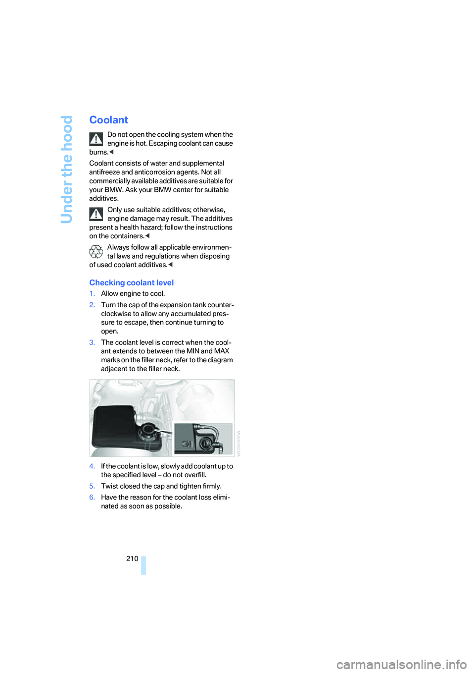BMW 750I SEDAN 2007 Owners Manual Under the hood
210
Coolant
Do not open the cooling system when the
engine is hot. Escaping coolant can cause
burns.<
Coolant consists of water and supplemental
antifreeze and anticorrosion agents. BMW 750I SEDAN 2007 Owners Manual Under the hood
210
Coolant
Do not open the cooling system when the
engine is hot. Escaping coolant can cause
burns.<
Coolant consists of water and supplemental
antifreeze and anticorrosion agents.