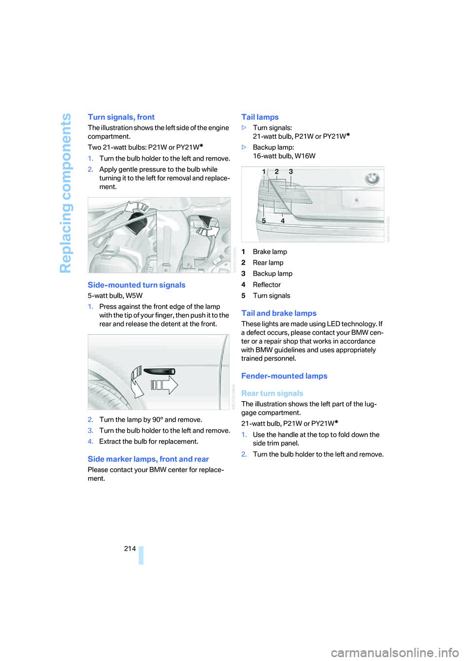 BMW 750I SEDAN 2007 Owners Manual Replacing components
214
Turn signals, front
The illustration shows the left side of the engine
compartment.
Two 21-watt bulbs: P21W or PY21W
*
1.Turn the bulb holder to the left and remove.
2.Apply BMW 750I SEDAN 2007 Owners Manual Replacing components
214
Turn signals, front
The illustration shows the left side of the engine
compartment.
Two 21-watt bulbs: P21W or PY21W
*
1.Turn the bulb holder to the left and remove.
2.Apply