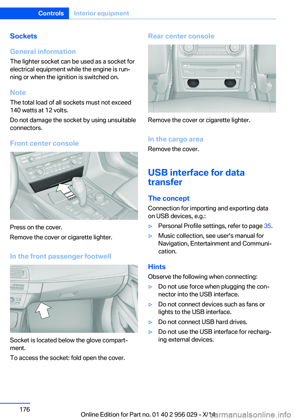 BMW 750I XDRIVE SEDAN 2014 Owners Manual Sockets
General information
The lighter socket can be used as a socket for
electrical equipment while the engine is run‐
ning or when the ignition is switched on.
NoteThe total load of all sockets m BMW 750I XDRIVE SEDAN 2014 Owners Manual Sockets
General information
The lighter socket can be used as a socket for
electrical equipment while the engine is run‐
ning or when the ignition is switched on.
NoteThe total load of all sockets m