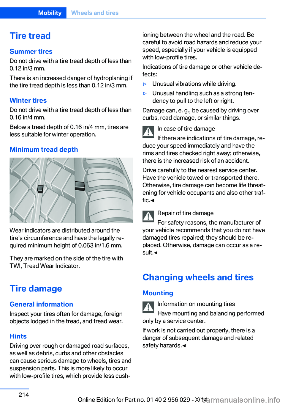 BMW 750I XDRIVE SEDAN 2014  Owners Manual Tire treadSummer tires
Do not drive with a tire tread depth of less than
0.12 in/3 mm.
There is an increased danger of hydroplaning if
the tire tread depth is less than 0.12 in/3 mm.
Winter tires
Do n