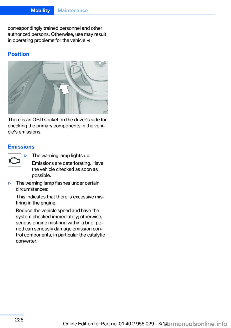 BMW 750I XDRIVE SEDAN 2014  Owners Manual correspondingly trained personnel and other
authorized persons. Otherwise, use may result
in operating problems for the vehicle.◀
Position
There is an OBD socket on the driver's side for
checkin