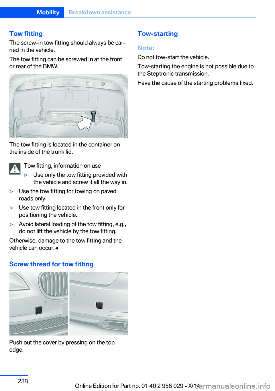 BMW 750I XDRIVE SEDAN 2014  Owners Manual Tow fitting
The screw-in tow fitting should always be car‐
ried in the vehicle.
The tow fitting can be screwed in at the front
or rear of the BMW.
The tow fitting is located in the container on
the 