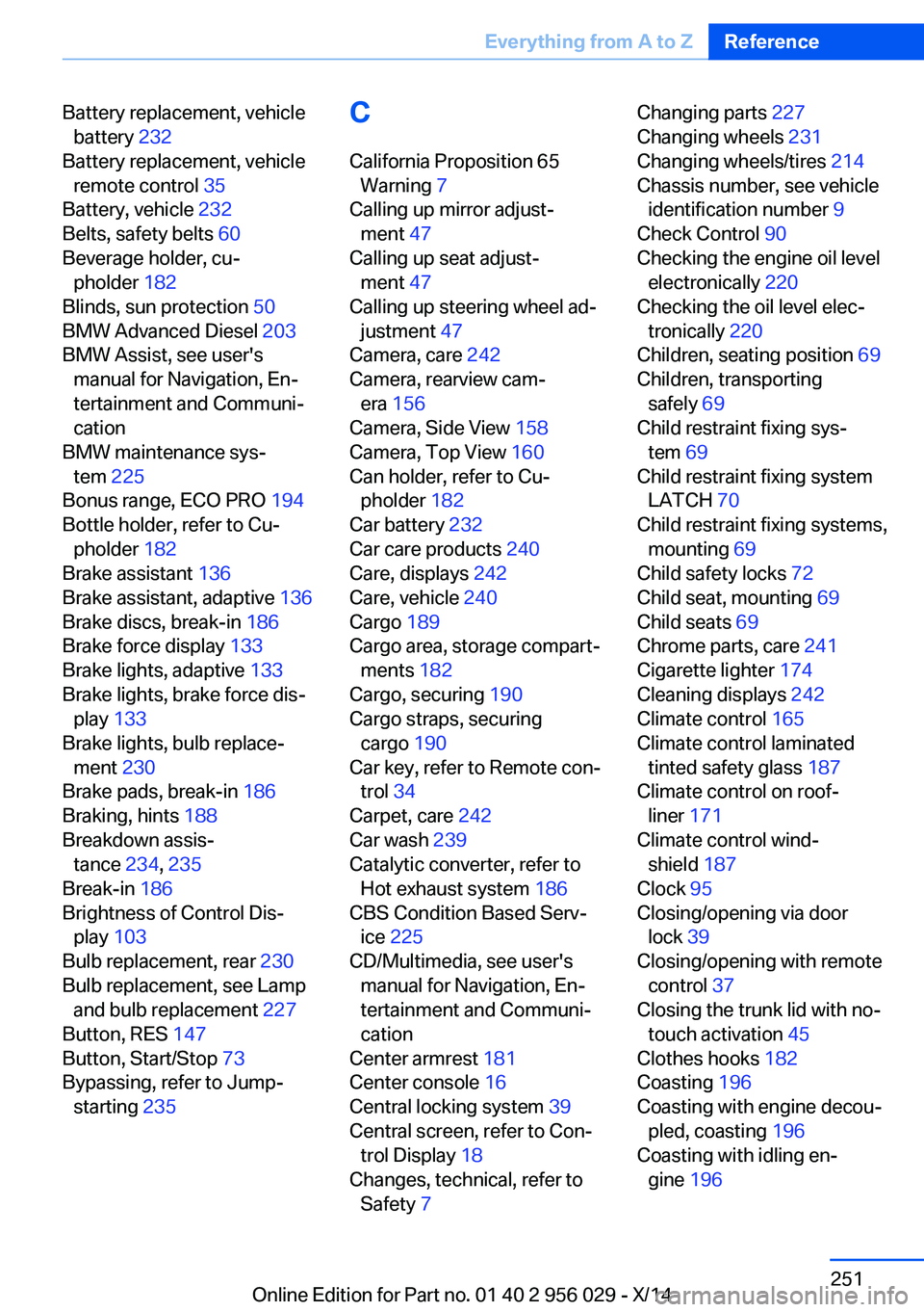 BMW 750I XDRIVE SEDAN 2014 Owners Manual Battery replacement, vehiclebattery 232
Battery replacement, vehicle remote control 35
Battery, vehicle 232
Belts, safety belts 60
Beverage holder, cu‐ pholder 182
Blinds, sun protection BMW 750I XDRIVE SEDAN 2014 Owners Manual Battery replacement, vehiclebattery 232
Battery replacement, vehicle remote control 35
Battery, vehicle 232
Belts, safety belts 60
Beverage holder, cu‐ pholder 182
Blinds, sun protection