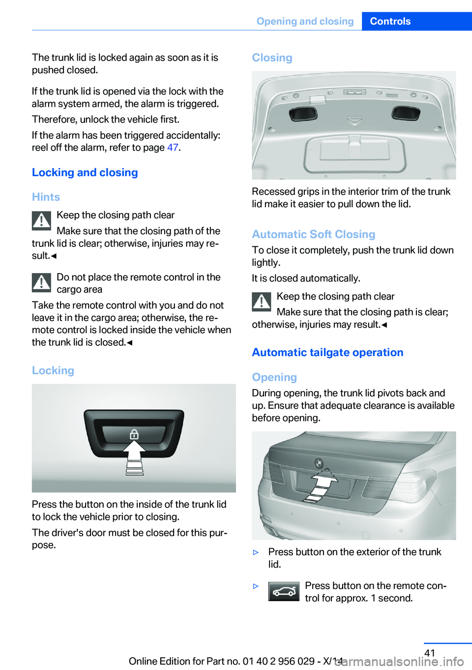 BMW 750I XDRIVE SEDAN 2014 Owners Manual The trunk lid is locked again as soon as it is
pushed closed.
If the trunk lid is opened via the lock with the
alarm system armed, the alarm is triggered.
Therefore, unlock the vehicle first.
If the a BMW 750I XDRIVE SEDAN 2014 Owners Manual The trunk lid is locked again as soon as it is
pushed closed.
If the trunk lid is opened via the lock with the
alarm system armed, the alarm is triggered.
Therefore, unlock the vehicle first.
If the a