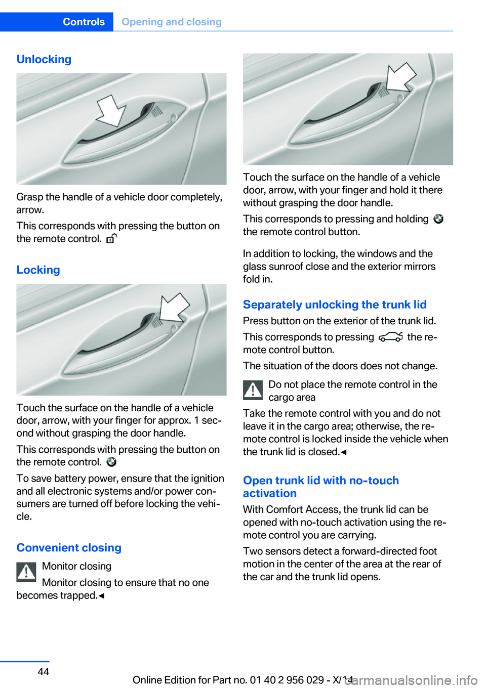 BMW 750I XDRIVE SEDAN 2014 Owners Manual Unlocking
Grasp the handle of a vehicle door completely,
arrow.
This corresponds with pressing the button on
the remote control.
Locking
Touch the surface on the handle of a vehicle
door, arrow, w BMW 750I XDRIVE SEDAN 2014 Owners Manual Unlocking
Grasp the handle of a vehicle door completely,
arrow.
This corresponds with pressing the button on
the remote control.
Locking
Touch the surface on the handle of a vehicle
door, arrow, w